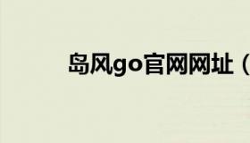 岛风go官网网址（岛风go官网）