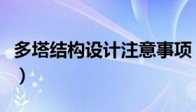 多塔结构设计注意事项（多塔结构指的是什么）