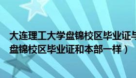 大连理工大学盘锦校区毕业证与本部的区别（大连理工大学盘锦校区毕业证和本部一样）