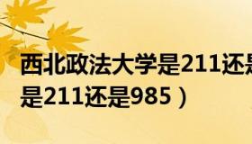 西北政法大学是211还是一本（西北政法大学是211还是985）