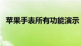 苹果手表所有功能演示（苹果表功能介绍）