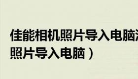 佳能相机照片导入电脑没有数据线（佳能相机照片导入电脑）