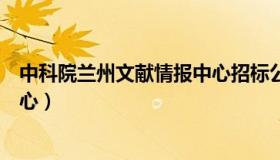 中科院兰州文献情报中心招标公告（中科院兰州文献情报中心）