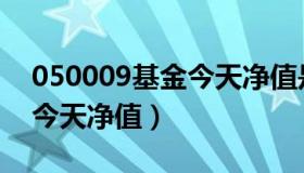 050009基金今天净值是多少（050009基金今天净值）