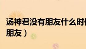 汤神君没有朋友什么时候完结的（汤神君没有朋友）