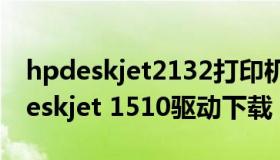 hpdeskjet2132打印机官网驱动下载（hp deskjet 1510驱动下载）