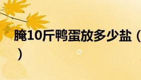 腌10斤鸭蛋放多少盐（淹10斤鸭蛋放多少盐）