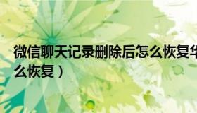 微信聊天记录删除后怎么恢复华为（微信聊天记录删除后怎么恢复）