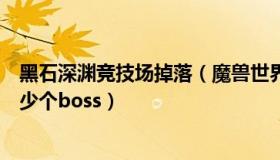 黑石深渊竞技场掉落（魔兽世界黑石深渊秩序竞技场能刷多少个boss）