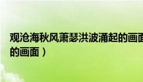 观沧海秋风萧瑟洪波涌起的画面（秋风萧瑟洪波涌起所表现的画面）