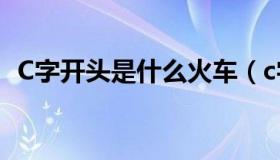 C字开头是什么火车（c字开头是什么火车）