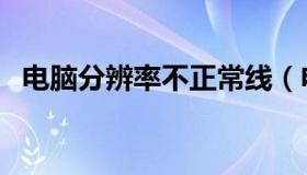 电脑分辨率不正常线（电脑分辨率不正常）