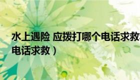 水上遇险 应拨打哪个电话求救救援（水上遇险 应拨打哪个电话求救）