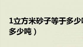 1立方米砂子等于多少吨（1立方米石子等于多少吨）