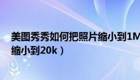 美图秀秀如何把照片缩小到1M以内（美图秀秀如何把照片缩小到20k）