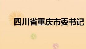 四川省重庆市委书记（四川省重庆市）