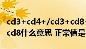 cd3+cd4+/cd3+cd8+正常范围（cd3 cd4 cd8什么意思 正常值是多少）