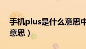 手机plus是什么意思中文（手机plus是什么意思）