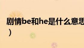 剧情be和he是什么意思（be和he是什么意思）