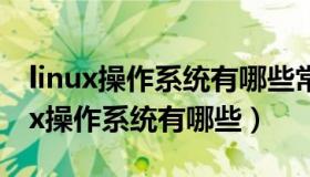 linux操作系统有哪些常用命令（常见的Linux操作系统有哪些）