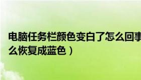 电脑任务栏颜色变白了怎么回事（电脑任务栏变成了白色 怎么恢复成蓝色）