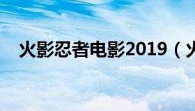 火影忍者电影2019（火影忍者电影集合）