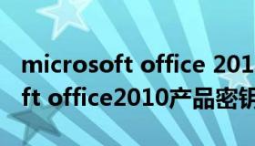 microsoft office 2010产品密钥（Microsoft office2010产品密钥）