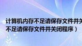 计算机内存不足请保存文件并关闭程序怎么办（计算机内存不足请保存文件并关闭程序）