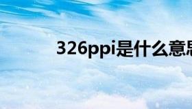 326ppi是什么意思（326 ppi）