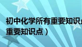 初中化学所有重要知识点归纳（初中化学所有重要知识点）