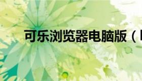 可乐浏览器电脑版（le浏览器电脑版）