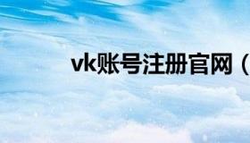 vk账号注册官网（vk账号注册）