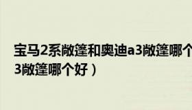 宝马2系敞篷和奥迪a3敞篷哪个好点（宝马2系敞篷和奥迪a3敞篷哪个好）