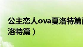 公主恋人ova夏洛特篇百度（公主恋人ova夏洛特篇）