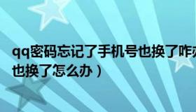 qq密码忘记了手机号也换了咋办（我QQ密码忘记了 手机号也换了怎么办）