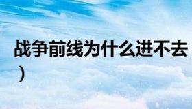 战争前线为什么进不去（战争前线为什么停服）