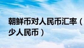 朝鲜币对人民币汇率（5000元朝鲜币等于多少人民币）