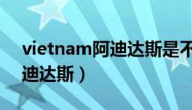 vietnam阿迪达斯是不是真的（vietnam阿迪达斯）