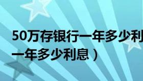 50万存银行一年多少利息2022（50万存银行一年多少利息）