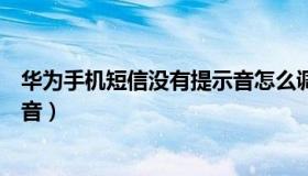 华为手机短信没有提示音怎么调整（华为手机短信没有提示音）