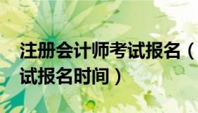 注册会计师考试报名（2021年注册会计师考试报名时间）