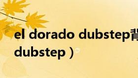 el dorado dubstep背景音乐（el dorado dubstep）