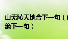 山无陵天地合下一句（山无陵天地合才敢与君绝下一句）