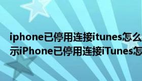 iphone已停用连接itunes怎么解锁教程（iPhone4s屏幕显示iPhone已停用连接iTunes怎么办）