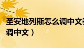 圣安地列斯怎么调中文教程（圣安地列斯怎么调中文）