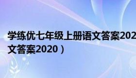 学练优七年级上册语文答案2022安徽（学练优七年级上册语文答案2020）