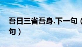 吾日三省吾身.下一句（吾日三省吾身的前一句）