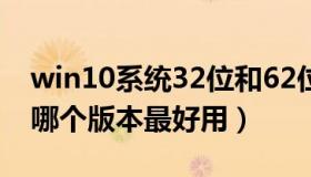 win10系统32位和62位哪个好（win10系统哪个版本最好用）