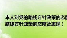 本人对党的路线方针政策的态度及表现100字（本人对党的路线方针政策的态度及表现）