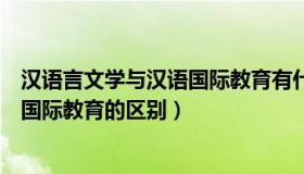 汉语言文学与汉语国际教育有什么区别（汉语言文学与汉语国际教育的区别）